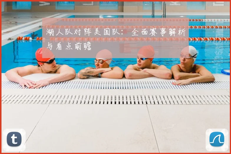 湖人队对阵美国队：全面赛事解析与看点前瞻