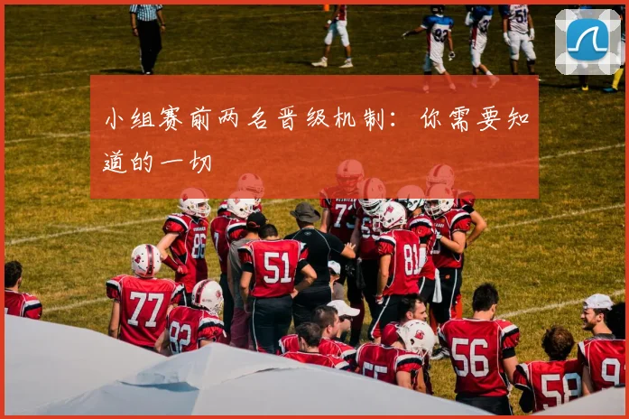 小组赛前两名晋级机制：你需要知道的一切