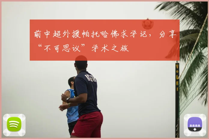 前中超外援帕托哈佛求学记,分享“不可思议”学术之旅