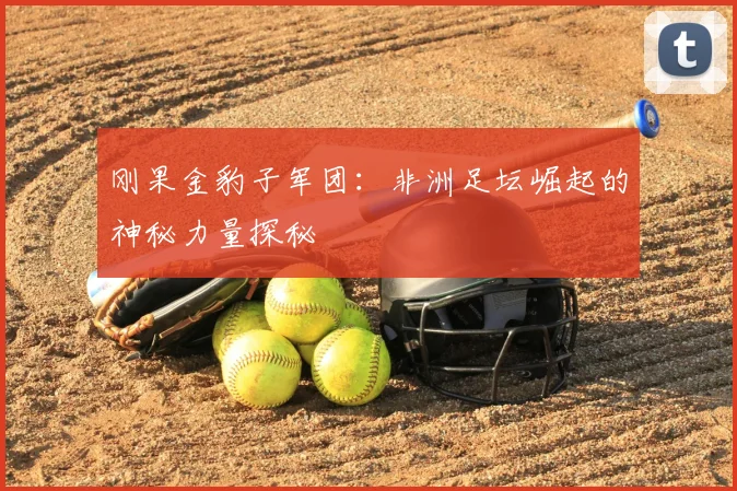 刚果金豹子军团:非洲足坛崛起的神秘力量探秘